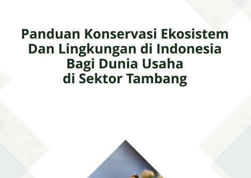 Panduan Konservasi Ekosistem dan Lingkungan di Indonesia bagi Dunia Usaha di Sektor Tambang.